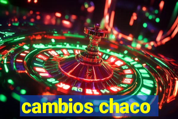 cambios chaco