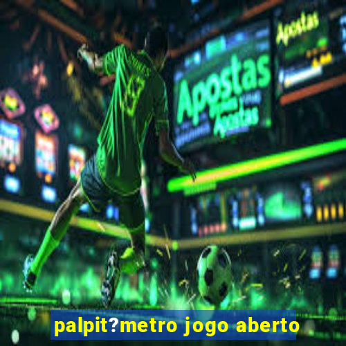 palpit?metro jogo aberto