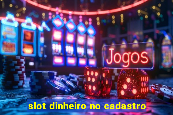 slot dinheiro no cadastro