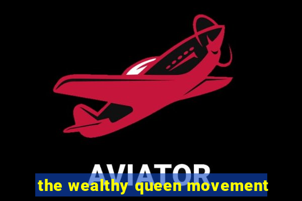 the wealthy queen movement