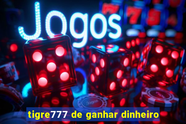 tigre777 de ganhar dinheiro