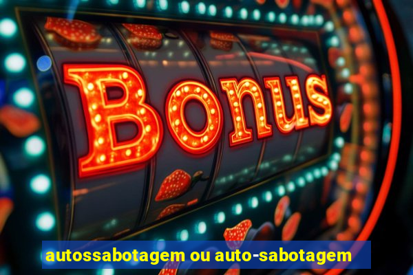 autossabotagem ou auto-sabotagem