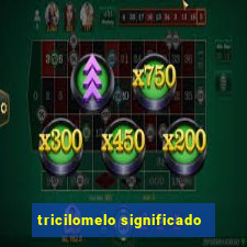 tricilomelo significado