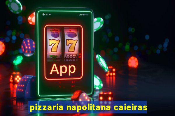 pizzaria napolitana caieiras