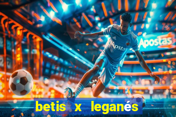 betis x leganés minuto a minuto