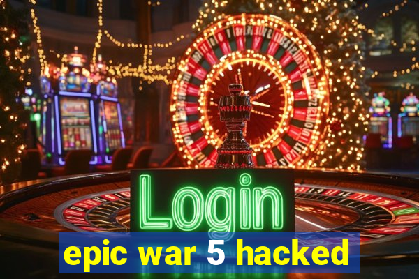 epic war 5 hacked