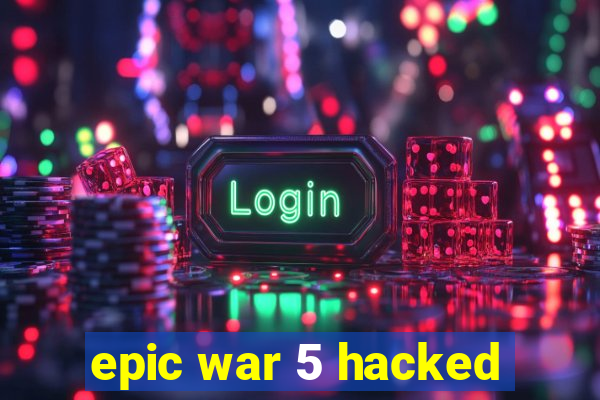 epic war 5 hacked