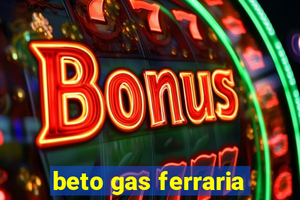 beto gas ferraria