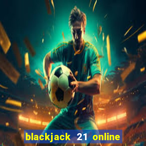 blackjack 21 online real money