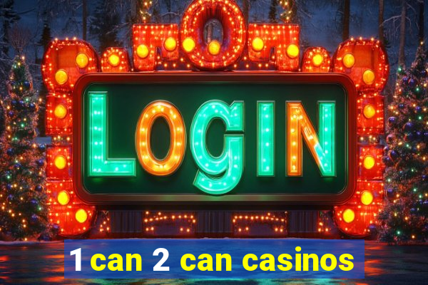 1 can 2 can casinos