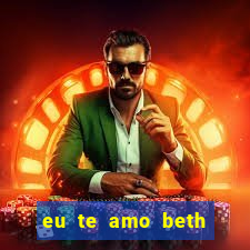 eu te amo beth cooper 2