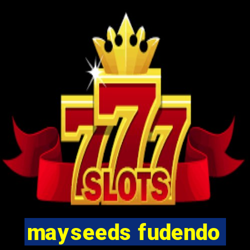 mayseeds fudendo