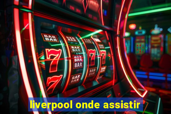 liverpool onde assistir