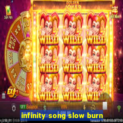 infinity song slow burn