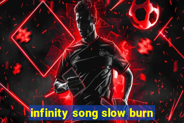 infinity song slow burn