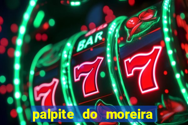 palpite do moreira de hoje