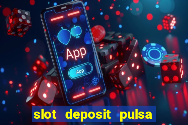 slot deposit pulsa tanpa potongan 2022