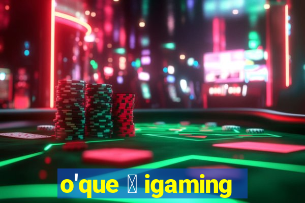 o'que 茅 igaming