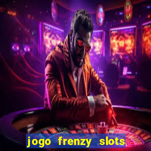 jogo frenzy slots paga mesmo