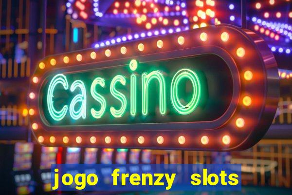 jogo frenzy slots paga mesmo