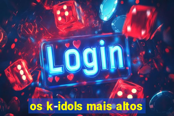 os k-idols mais altos