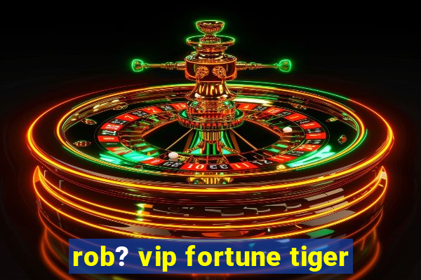 rob? vip fortune tiger