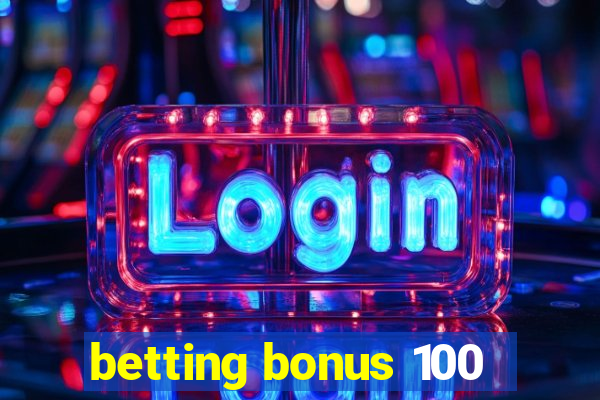 betting bonus 100