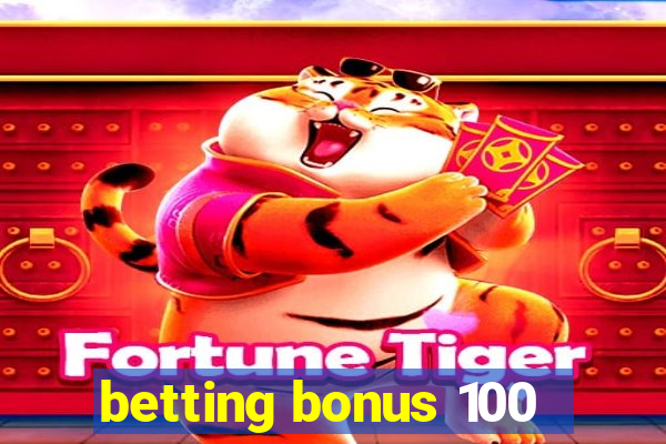 betting bonus 100