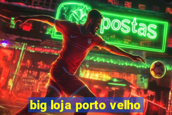 big loja porto velho