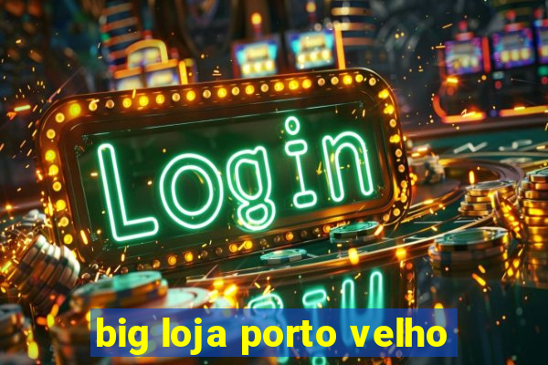 big loja porto velho