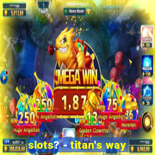 slots? - titan's way