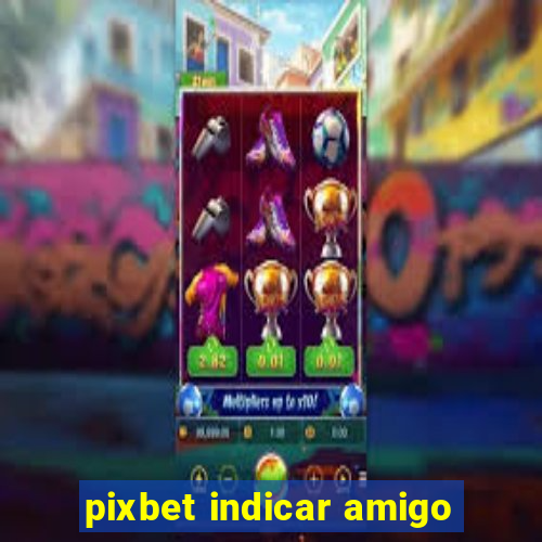 pixbet indicar amigo