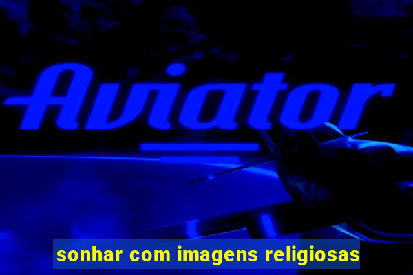 sonhar com imagens religiosas