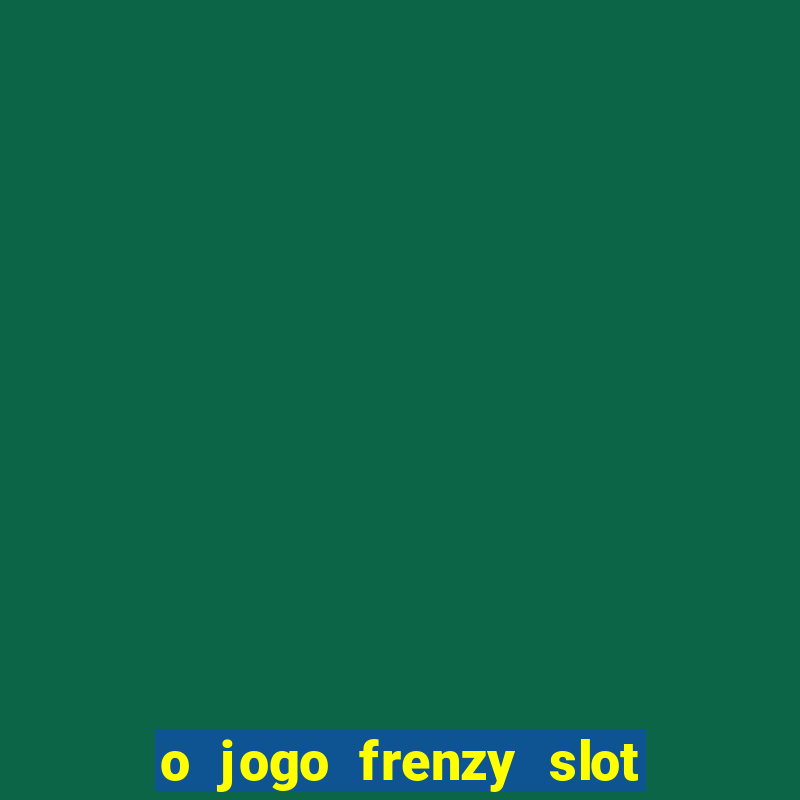 o jogo frenzy slot master paga mesmo