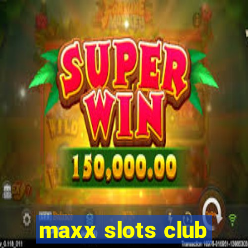 maxx slots club