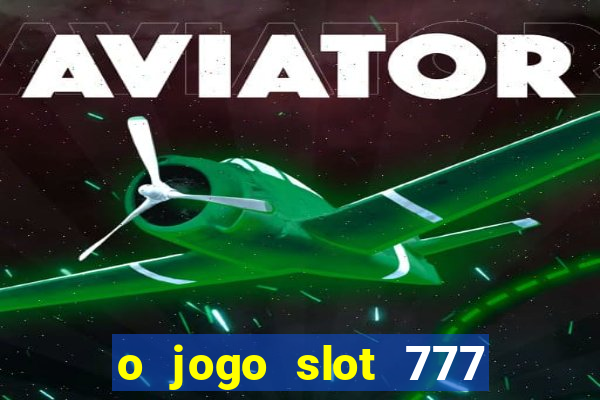 o jogo slot 777 win paga mesmo