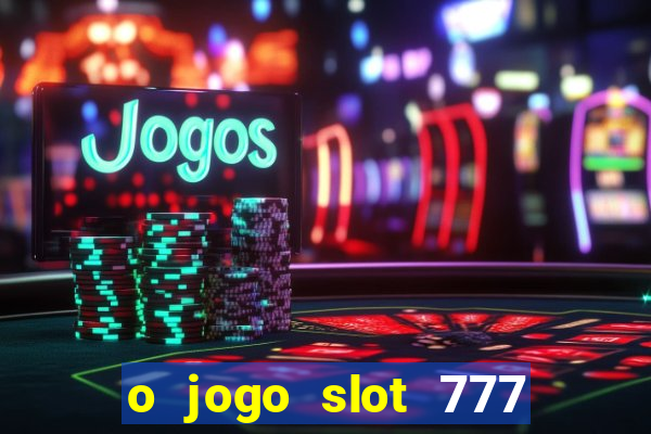 o jogo slot 777 win paga mesmo