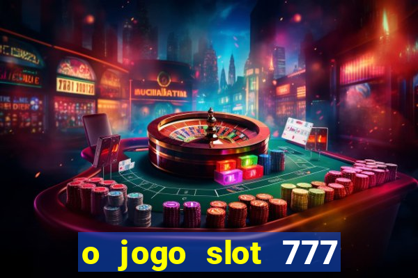 o jogo slot 777 win paga mesmo