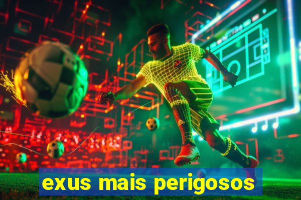 exus mais perigosos