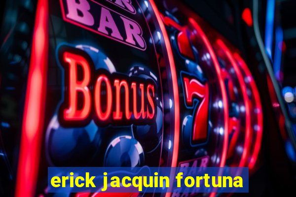 erick jacquin fortuna