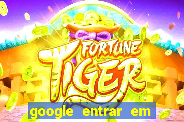 google entrar em jogo de c****