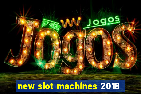 new slot machines 2018