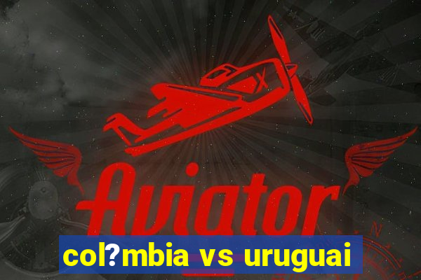 col?mbia vs uruguai