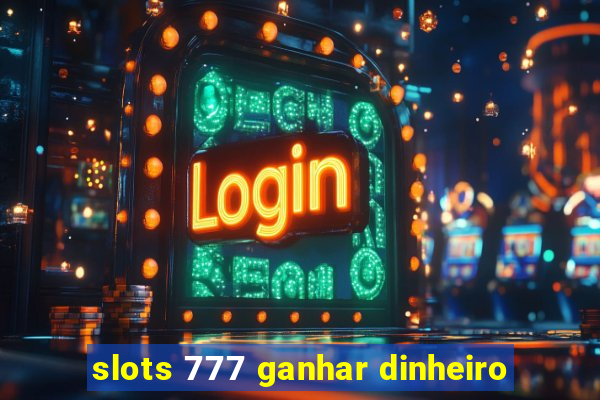 slots 777 ganhar dinheiro