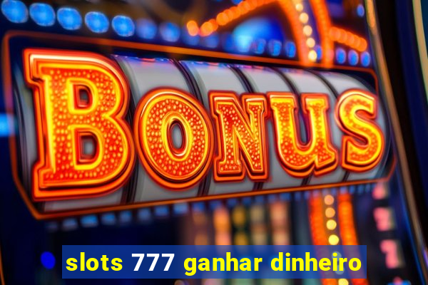 slots 777 ganhar dinheiro