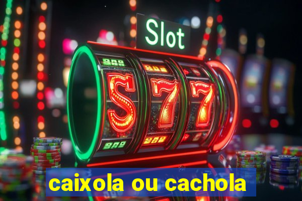 caixola ou cachola