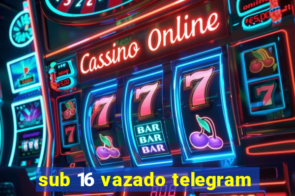 sub 16 vazado telegram