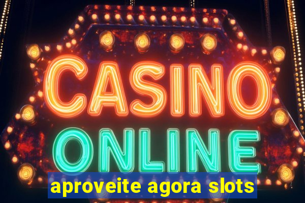 aproveite agora slots