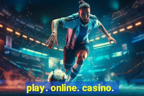 play. online. casino.