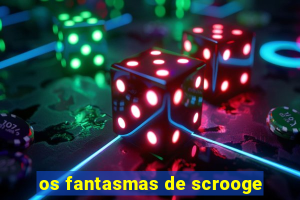 os fantasmas de scrooge